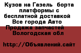 Кузов на Газель, борта,платформы с бесплатной доставкой - Все города Авто » Продажа запчастей   . Вологодская обл.